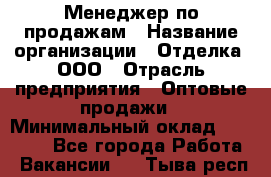 Менеджер по продажам › Название организации ­ Отделка, ООО › Отрасль предприятия ­ Оптовые продажи › Минимальный оклад ­ 25 500 - Все города Работа » Вакансии   . Тыва респ.